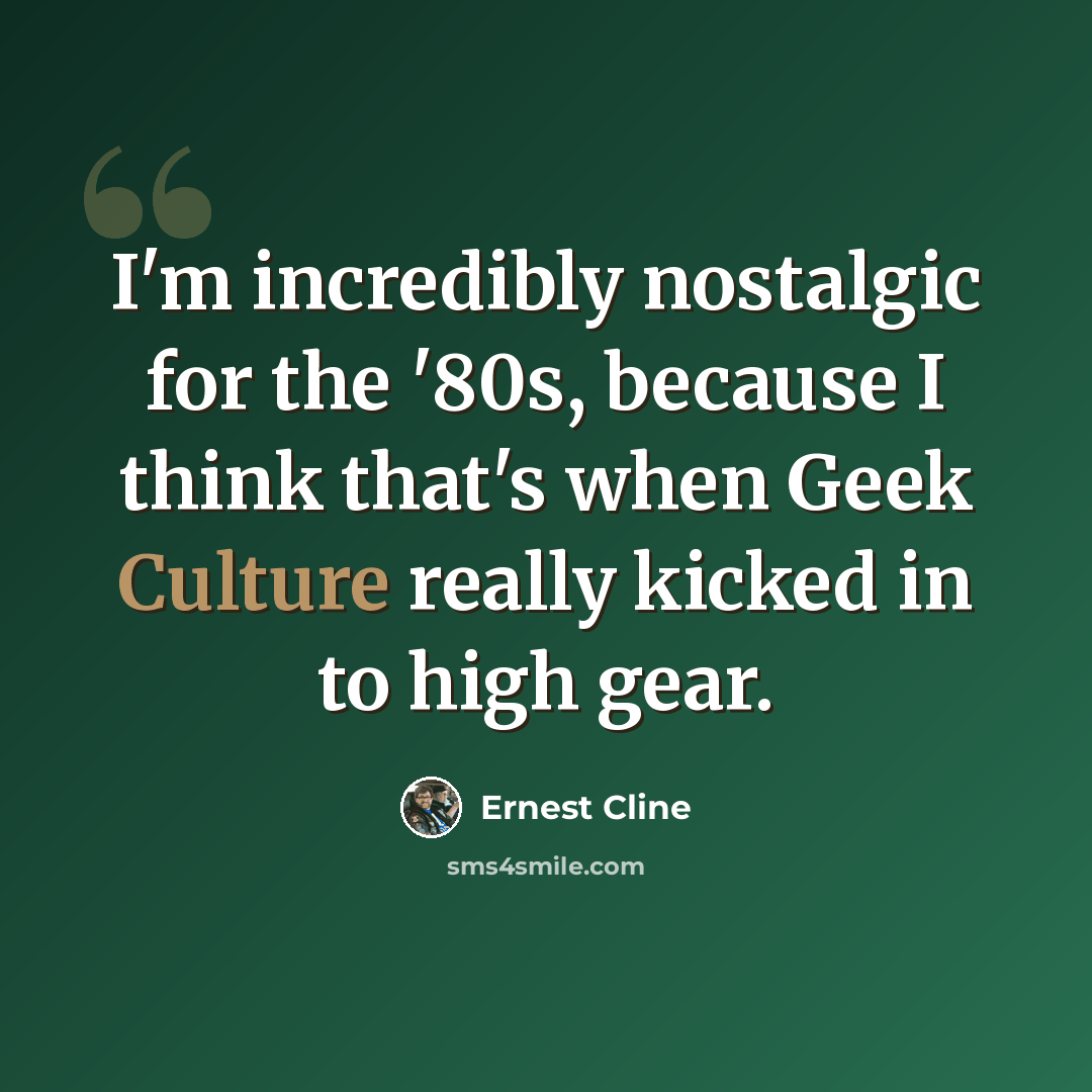 “I'm incredibly nostalgic for the '80s, because I think that's when Geek Culture really kicked in to high gear.” quote by Ernest Cline