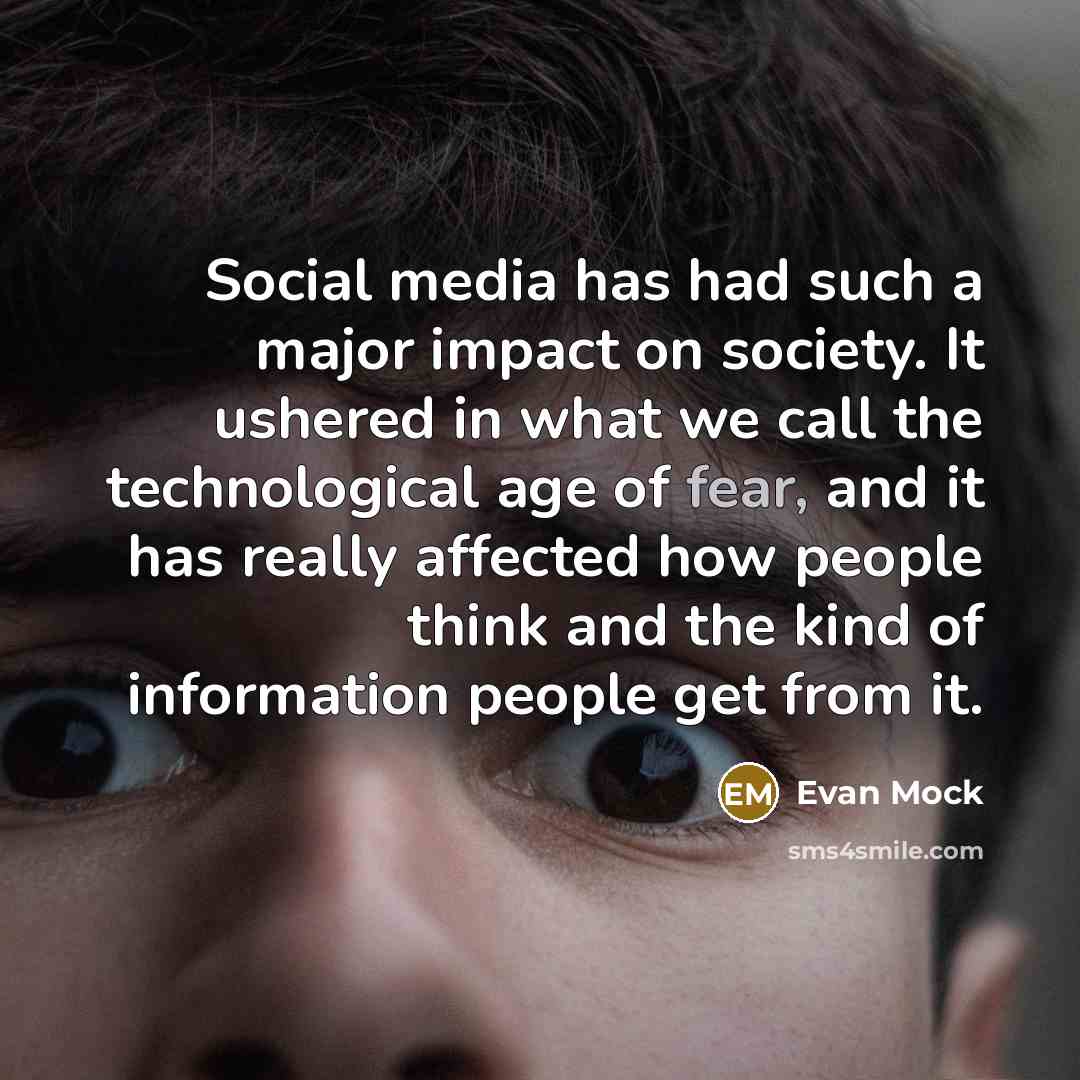 “Social media has had such a major impact on society. It ushered in what we call the technological age of fear, and it has really affected how people think and the kind of information people get from it.” quote by Evan Mock