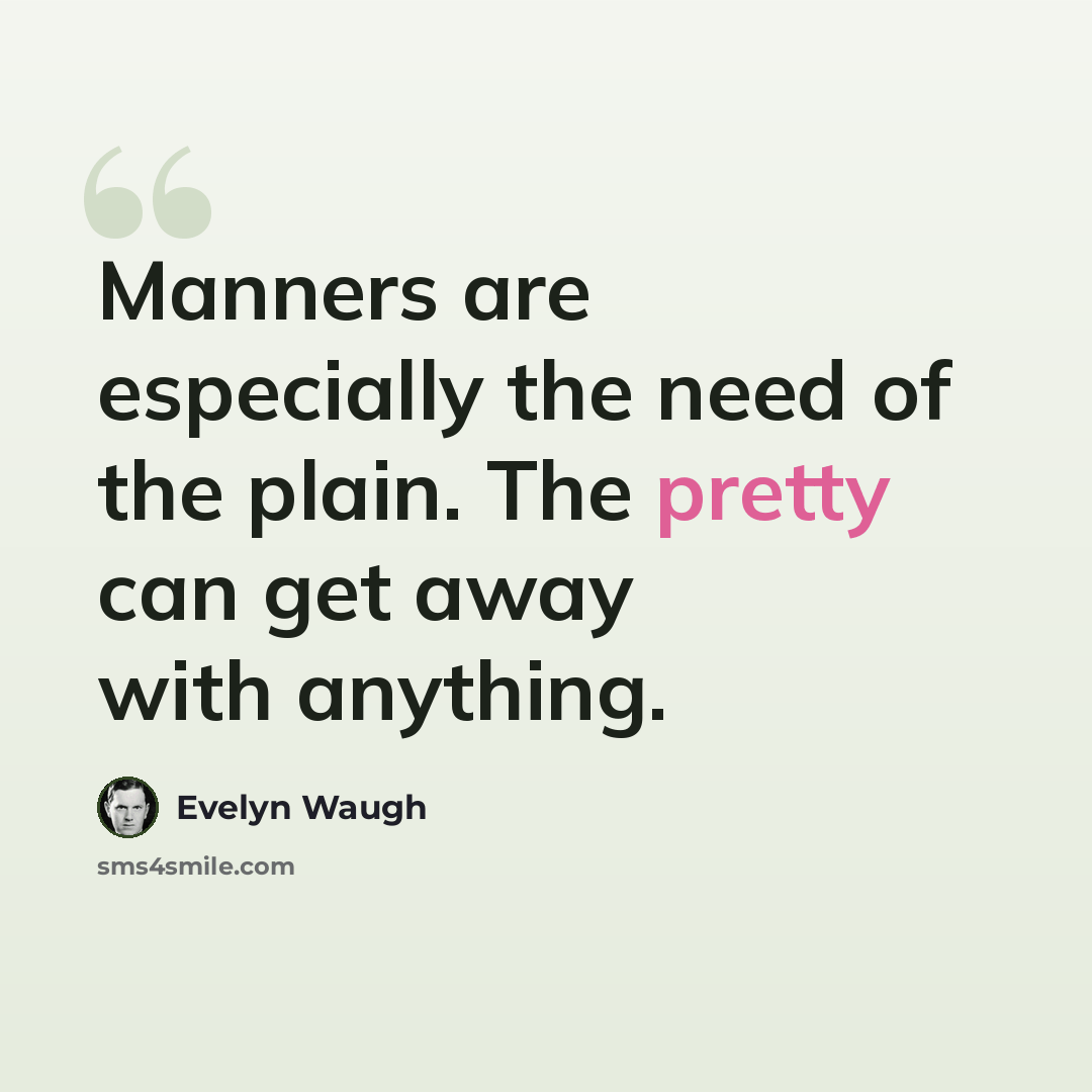 “Manners are especially the need of the plain. The pretty can get away with anything.” quote by Evelyn Waugh