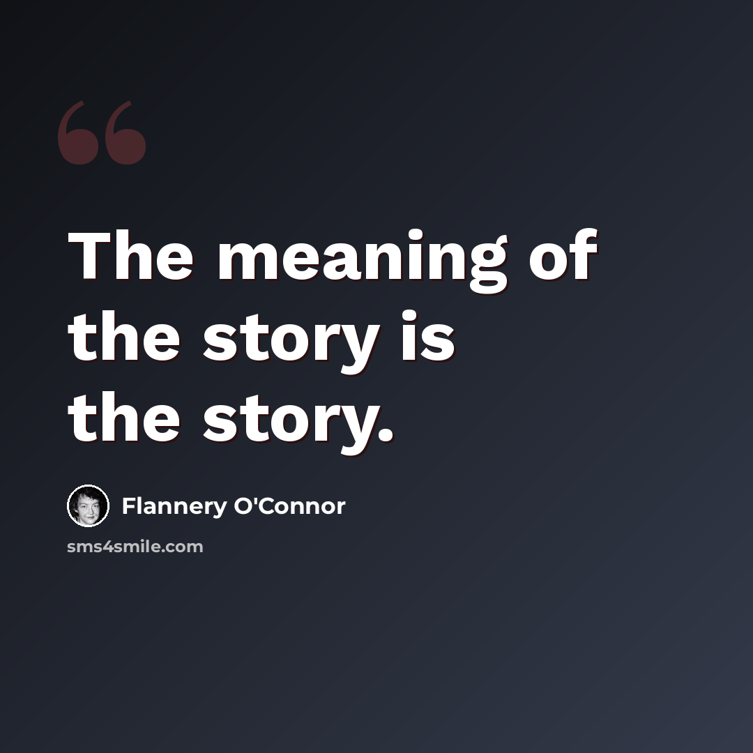 “The meaning of the story is the story.” quote by Flannery O'Connor