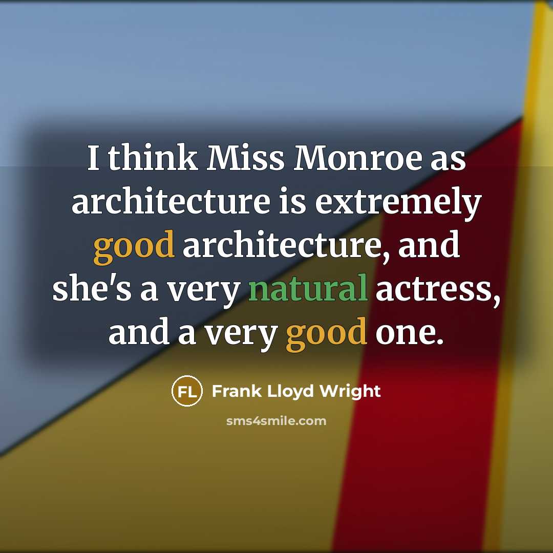 “I think Miss Monroe as architecture is extremely good architecture, and she's a very natural actress, and a very good one.” quote by Frank Lloyd Wright