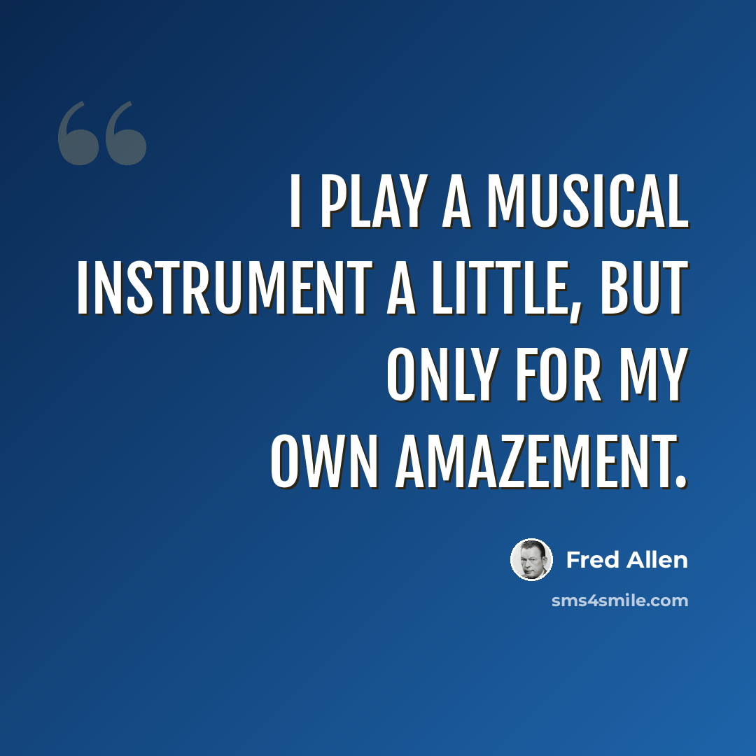“I play a musical instrument a little, but only for my own amazement.” quote by Fred Allen