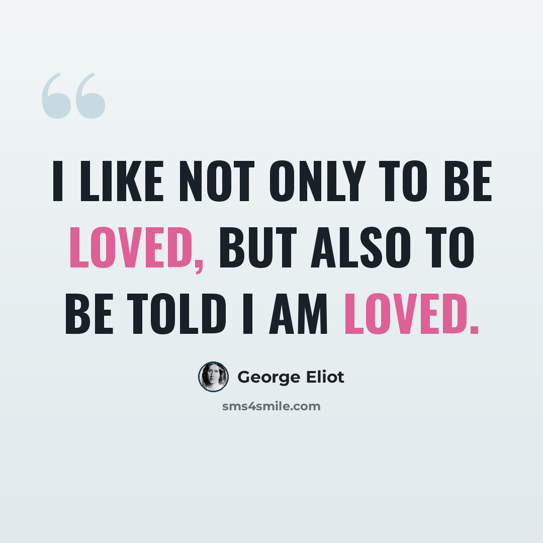 “I like not only to be loved, but also to be told I am loved.” quote by George Eliot