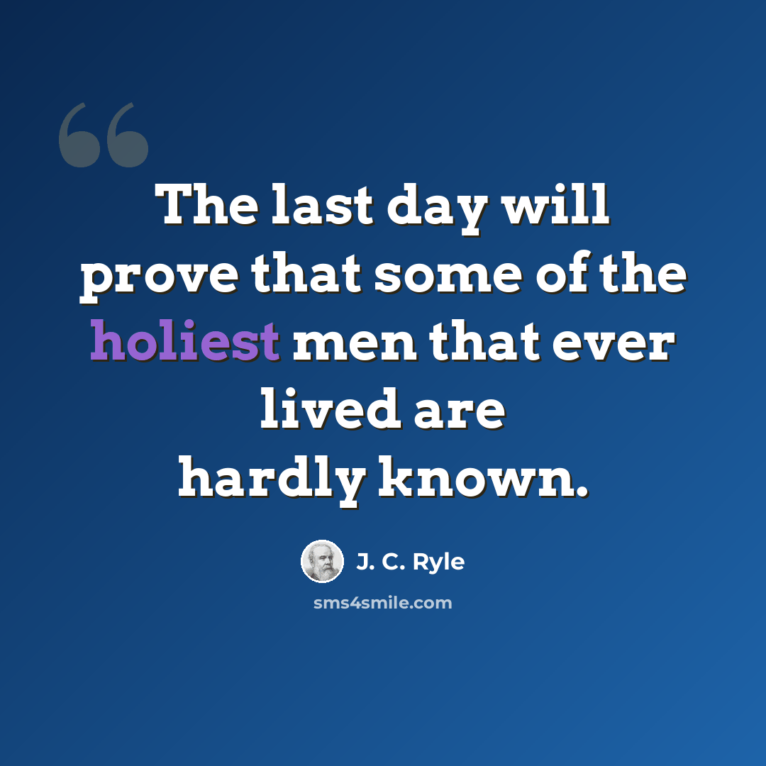 “The last day will prove that some of the holiest men that ever lived are hardly known.” quote by J. C. Ryle