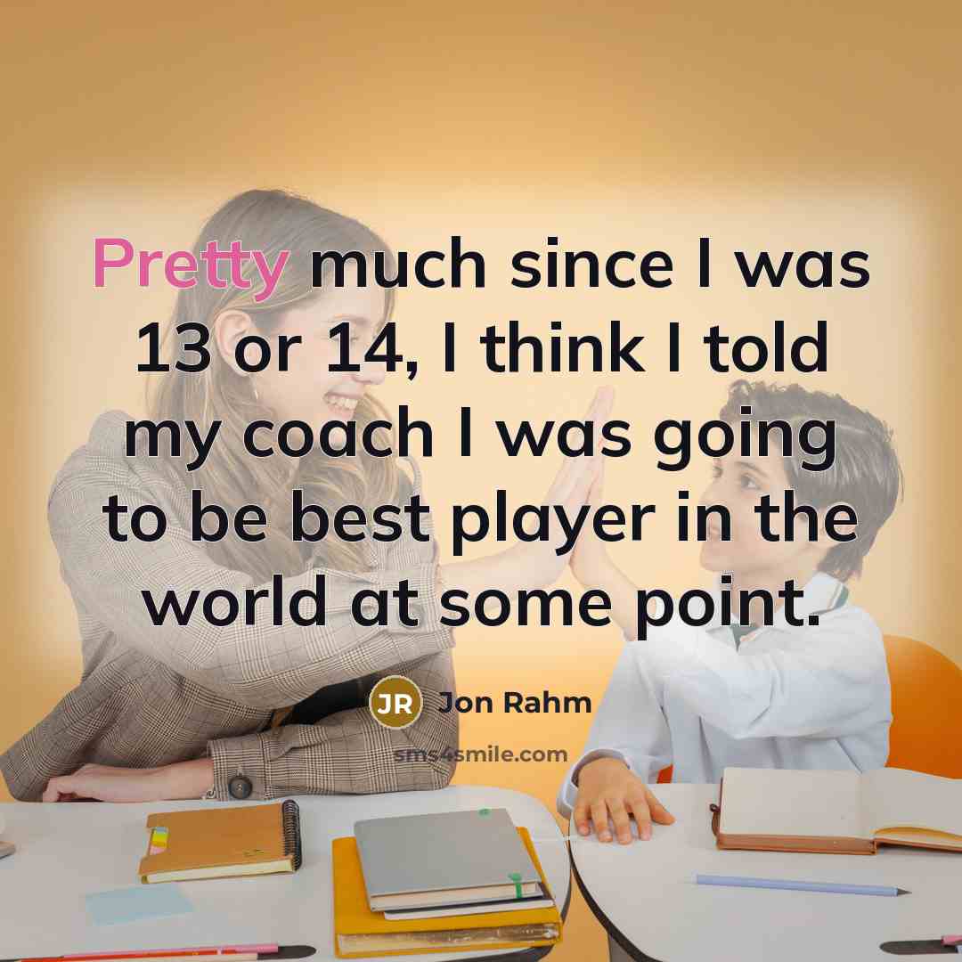 “Pretty much since I was 13 or 14, I think I told my coach I was going to be best player in the world at some point.” quote by Jon Rahm