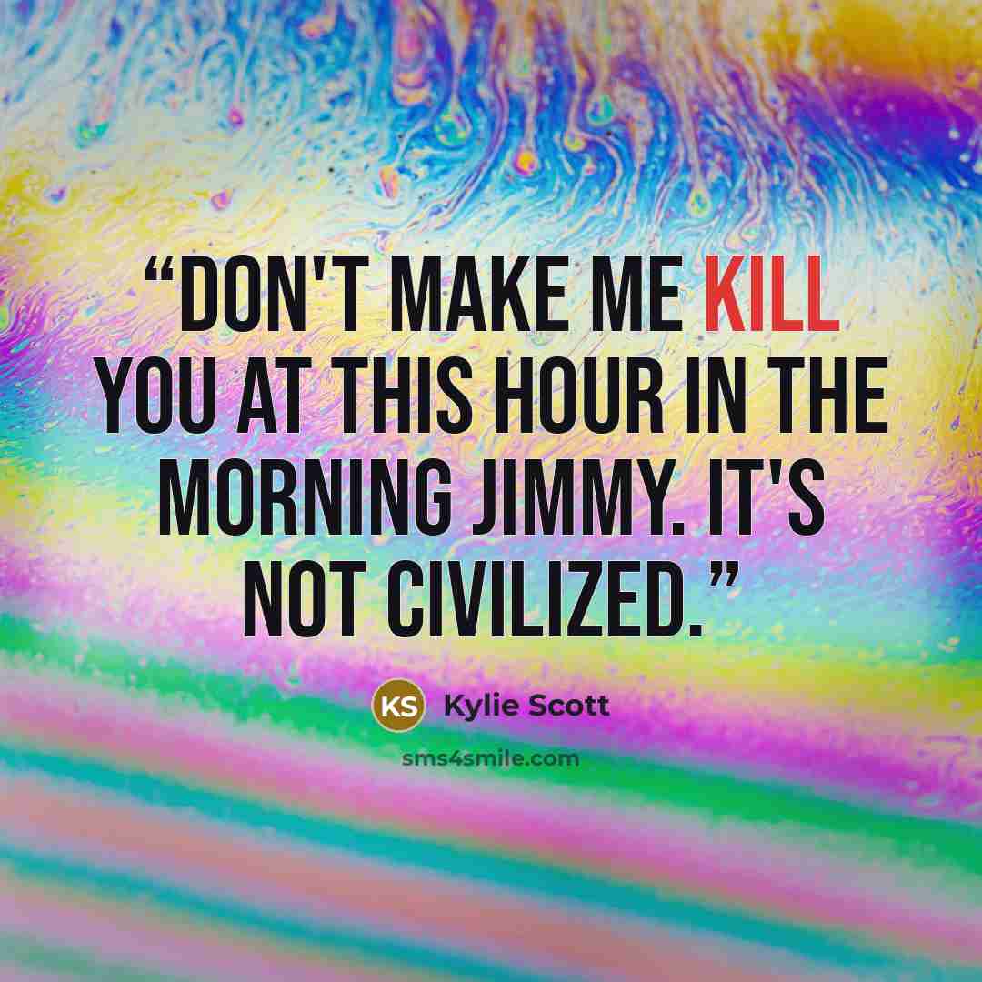 “Don't make me kill you at this hour in the morning Jimmy. It's not civilized.” quote by Kylie Scott