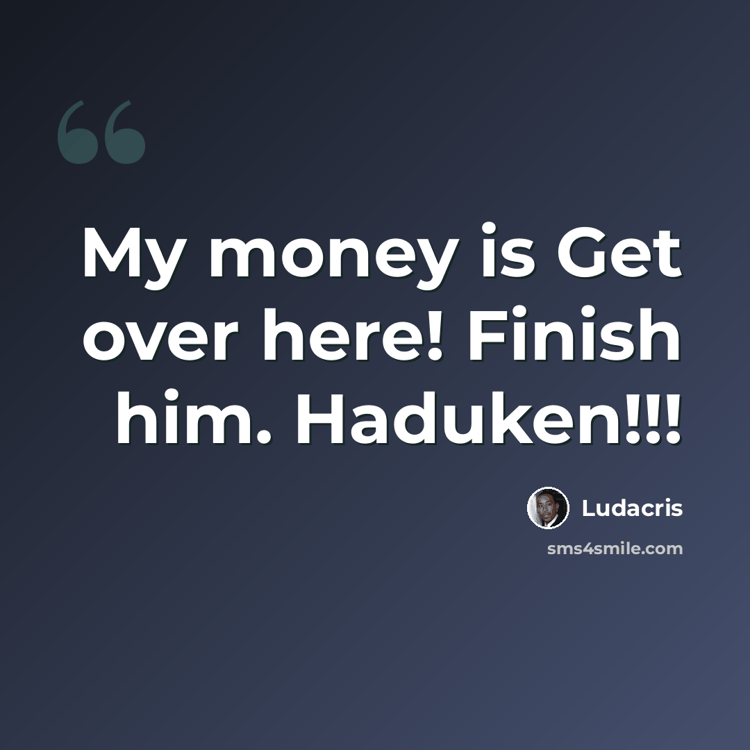 “My money is Get over here! Finish him. Haduken!!!” quote by Ludacris