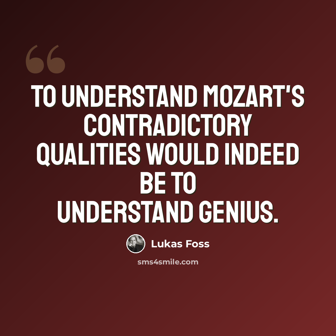 “To understand Mozart's contradictory qualities would indeed be to understand genius.” quote by Lukas Foss