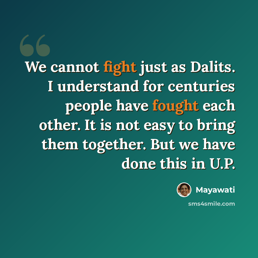“We cannot fight just as Dalits. I understand for centuries people have fought each other. It is not easy to bring them together. But we have done this in U.P.” quote by Mayawati