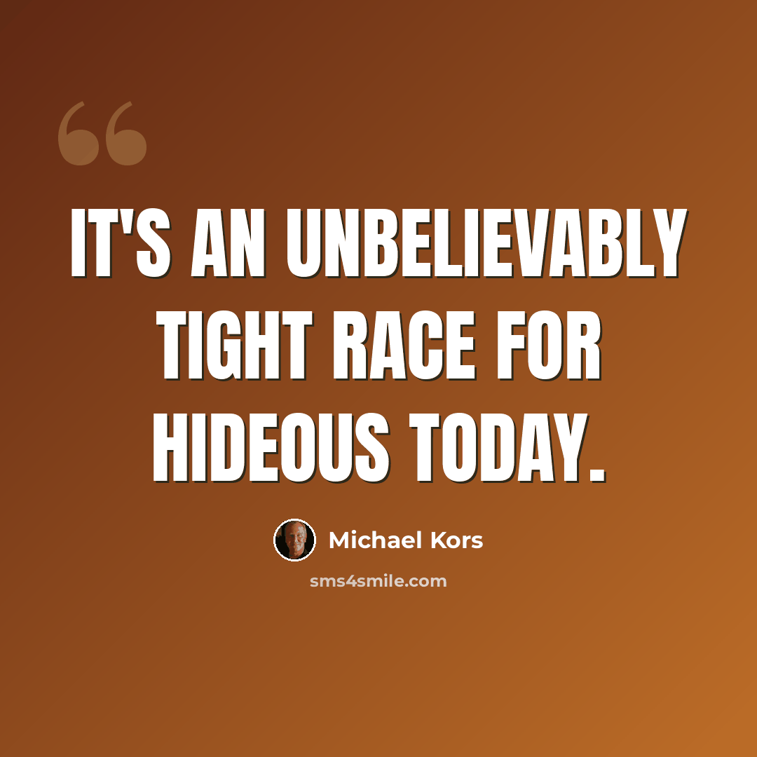 “It's an unbelievably tight race for hideous today.” quote by Michael Kors
