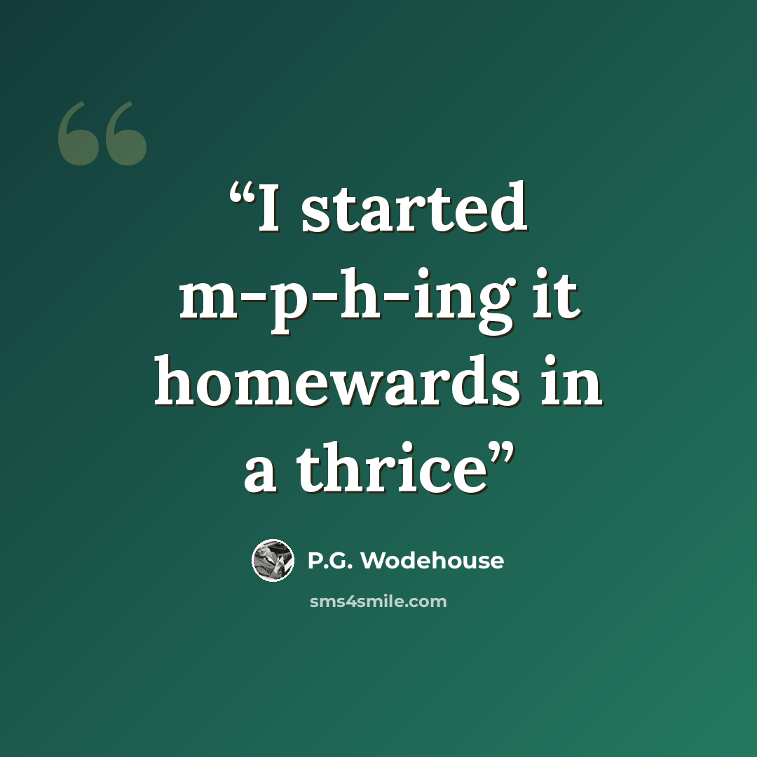 “I started m-p-h-ing it homewards in a thrice” quote by P.G. Wodehouse