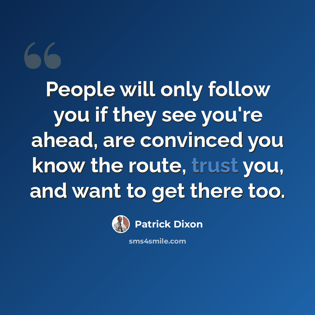 “People will only follow you if they see you're ahead, are convinced you know the route, trust you, and want to get there too.” quote by Patrick Dixon