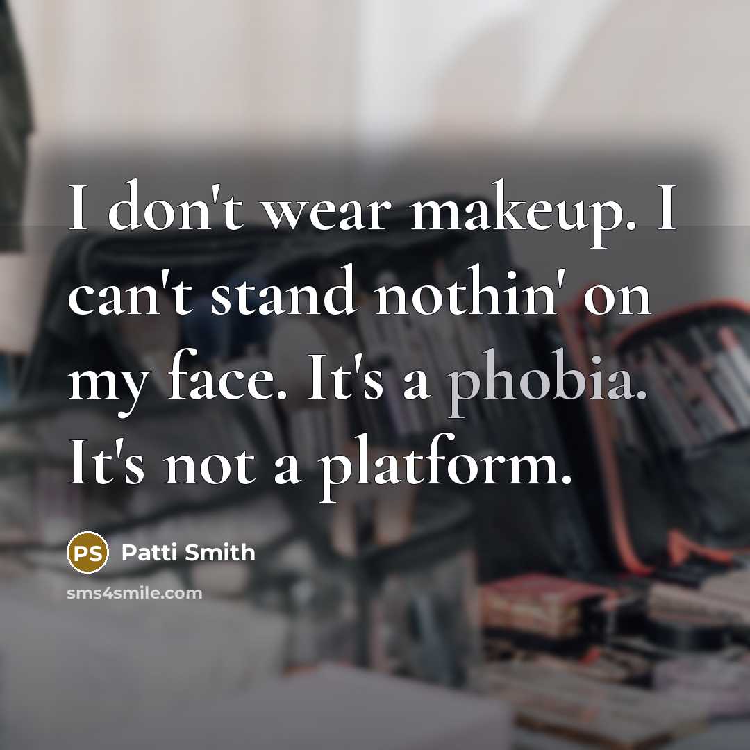 “I don't wear makeup. I can't stand nothin' on my face. It's a phobia. It's not a platform.” quote by Patti Smith
