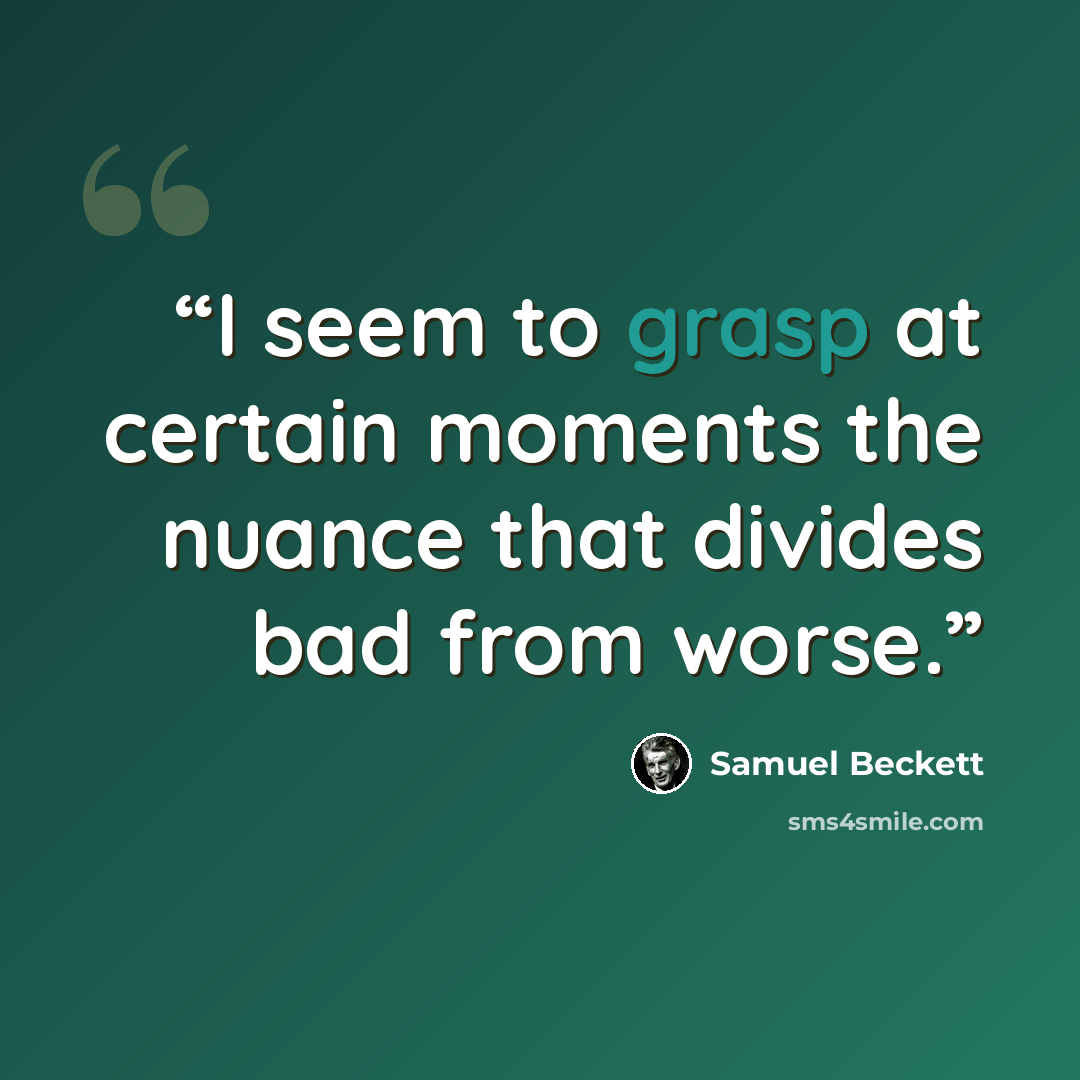 “I seem to grasp at certain moments the nuance that divides bad from worse.” quote by Samuel Beckett