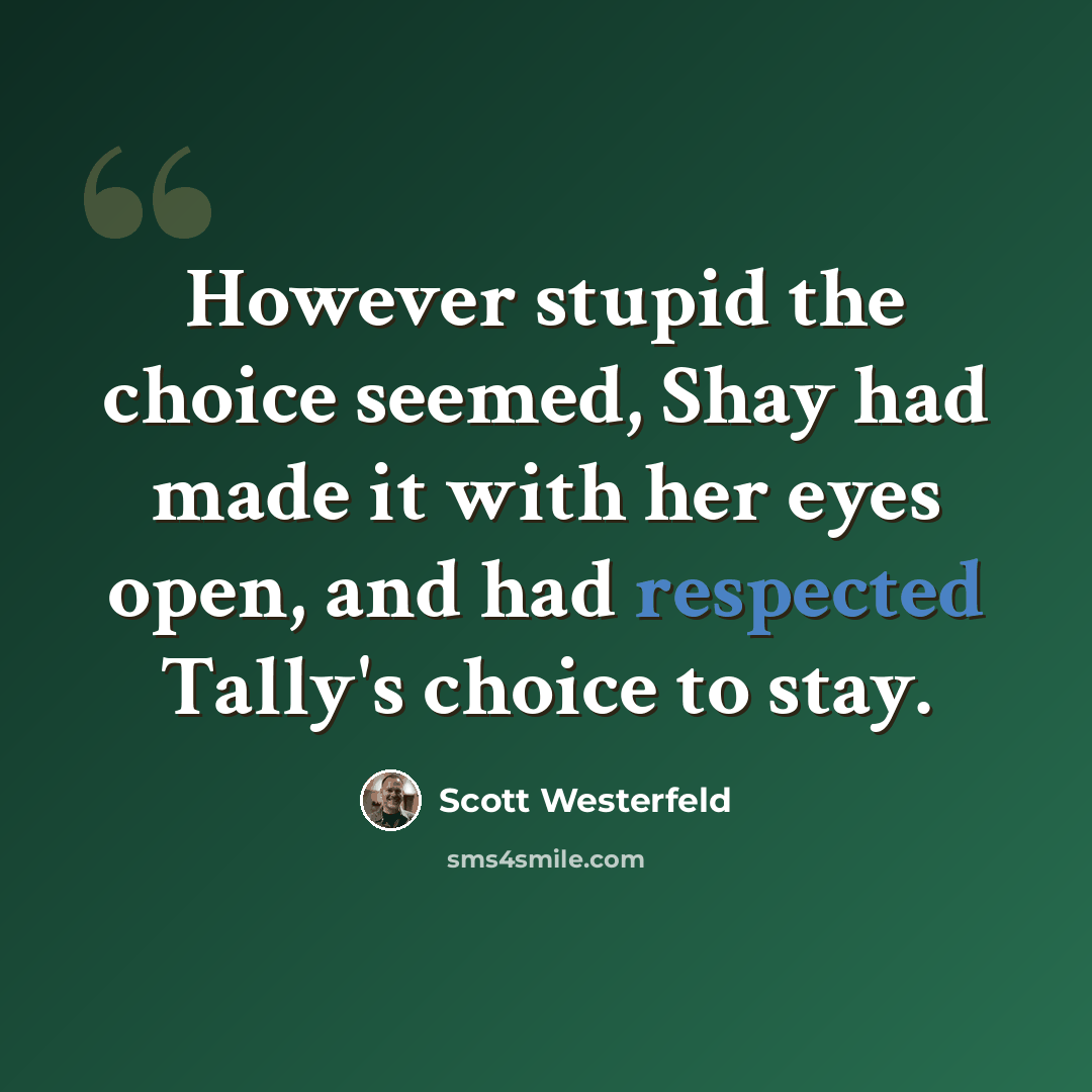 “However stupid the choice seemed, Shay had made it with her eyes open, and had respected Tally's choice to stay.” quote by Scott Westerfeld