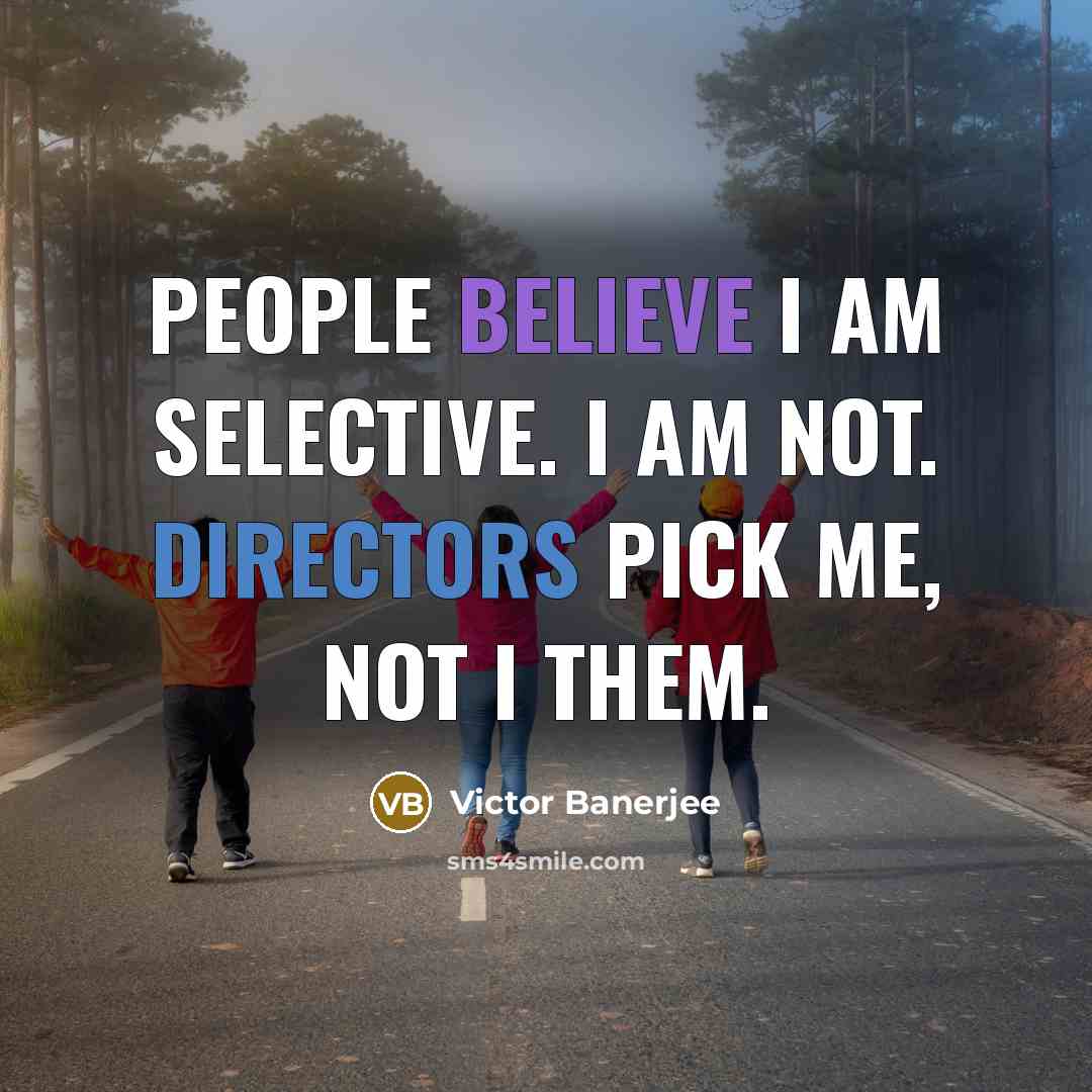 “People believe I am selective. I am not. Directors pick me, not I them.” quote by Victor Banerjee