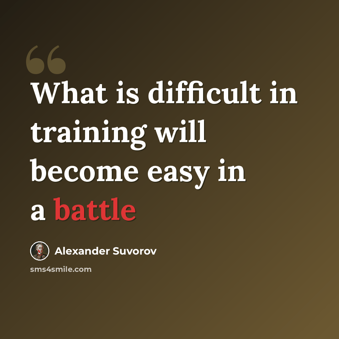 “What is difficult in training will become easy in a battle” quote by Alexander Suvorov