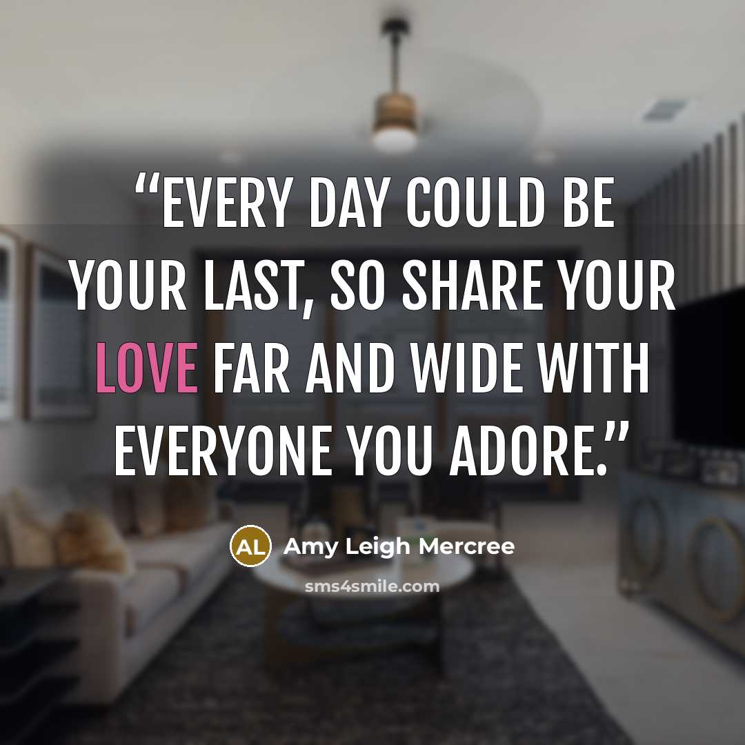 “Every day could be your last, so share your love far and wide with everyone you adore.” quote by Amy Leigh Mercree