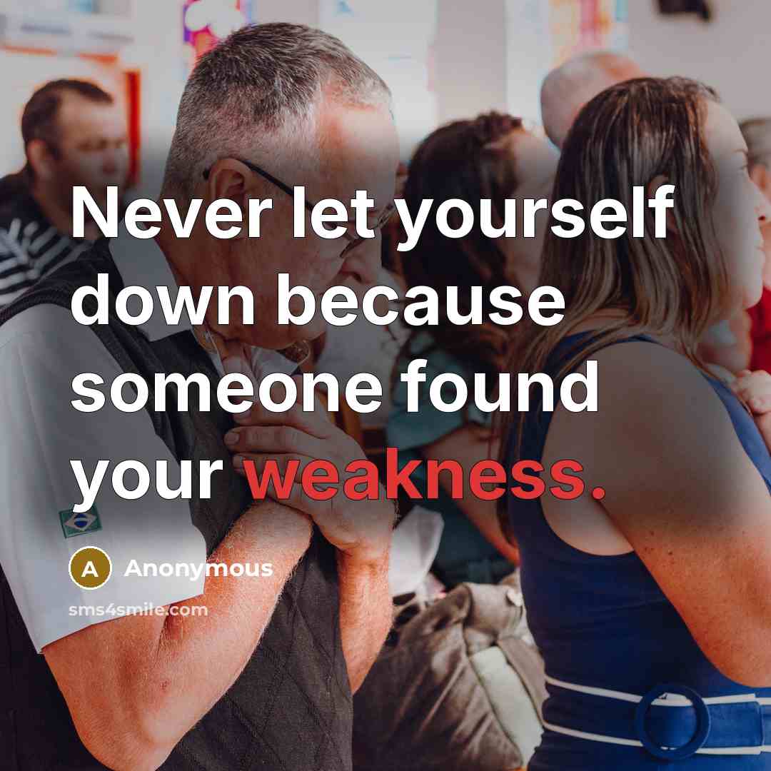 “Never let yourself down because someone found your weakness.” quote by Anonymous