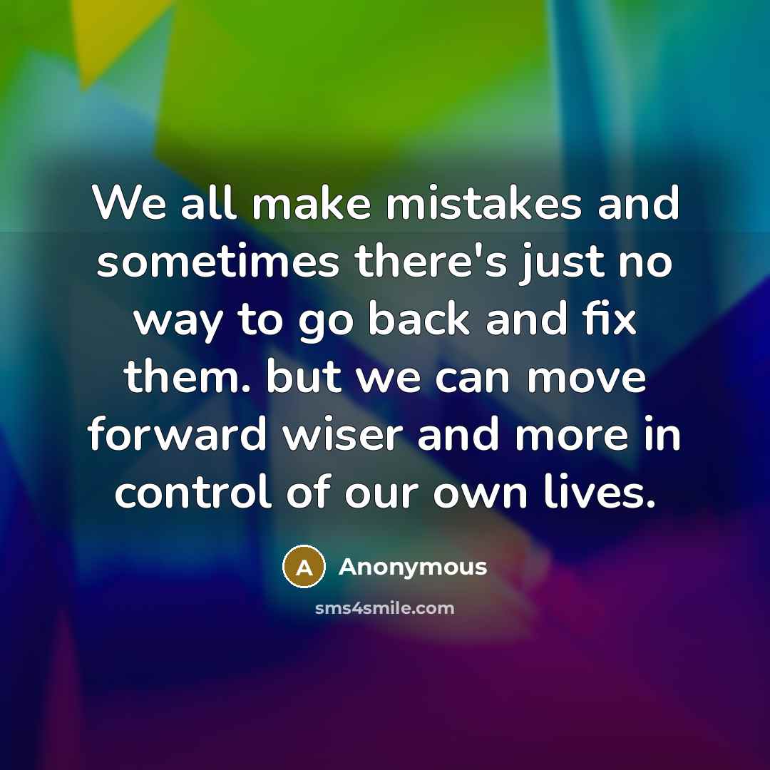 “We all make mistakes and sometimes there's just no way to go back and fix them. but we can move forward wiser and more in control of our own lives.” quote by Anonymous