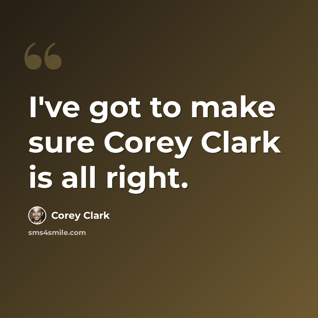 “I've got to make sure Corey Clark is all right.” quote by Corey Clark