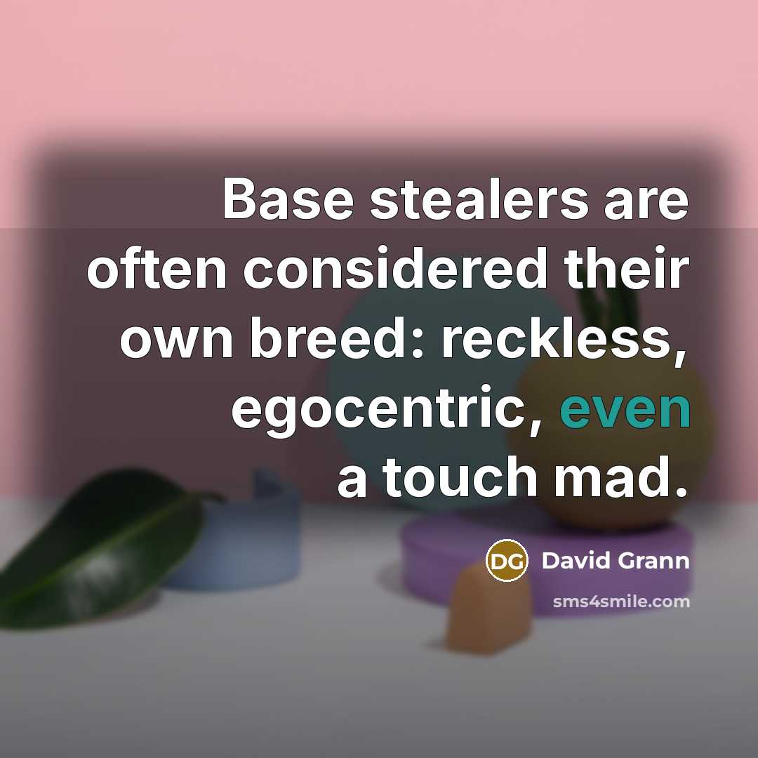 “Base stealers are often considered their own breed: reckless, egocentric, even a touch mad.” quote by David Grann