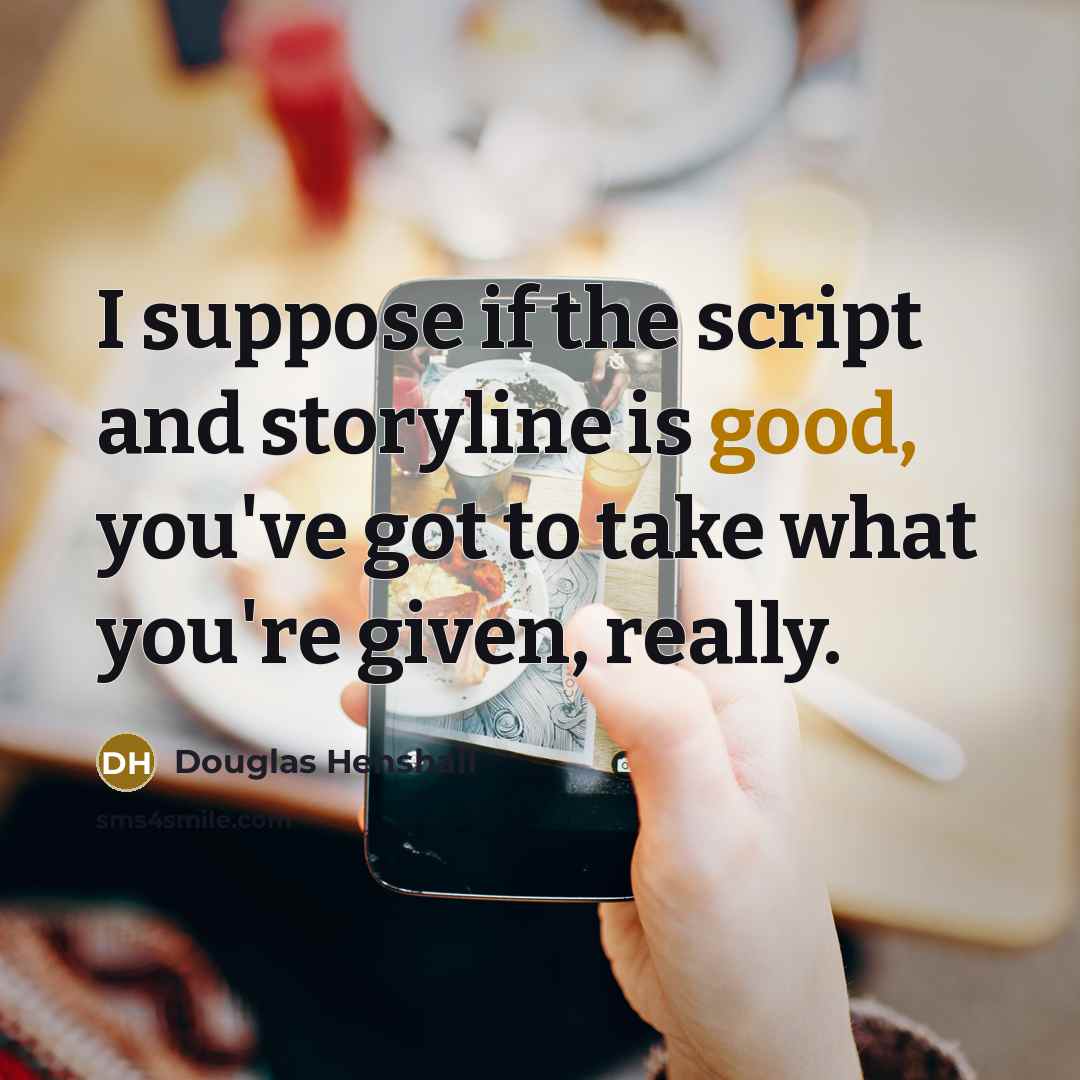 “I suppose if the script and storyline is good, you've got to take what you're given, really.” quote by Douglas Henshall