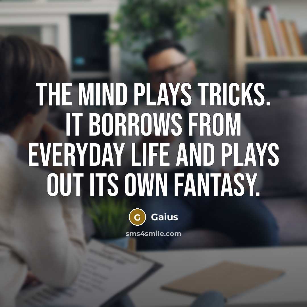“The mind plays tricks. It borrows from everyday life and plays out its own fantasy.” quote by Gaius