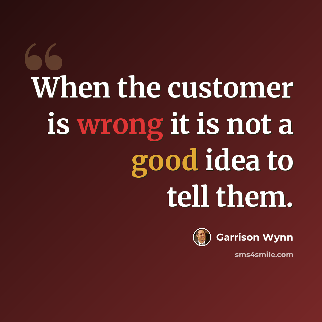 “When the customer is wrong it is not a good idea to tell them.” quote by Garrison Wynn