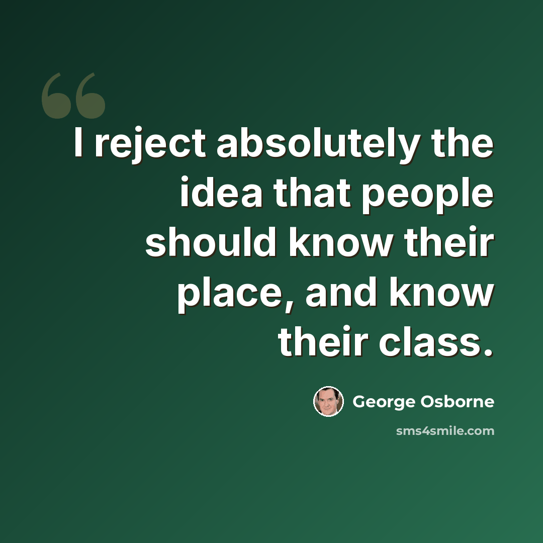 “I reject absolutely the idea that people should know their place, and know their class.” quote by George Osborne