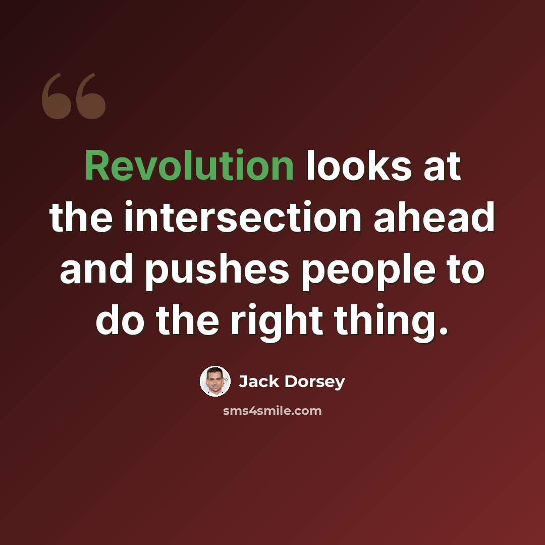 “Revolution looks at the intersection ahead and pushes people to do the right thing.” quote by Jack Dorsey