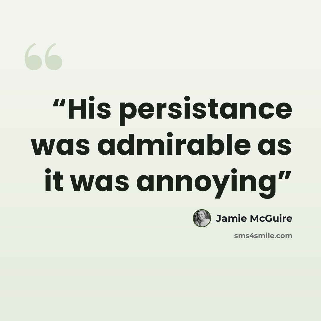 “His persistance was admirable as it was annoying” quote by Jamie McGuire