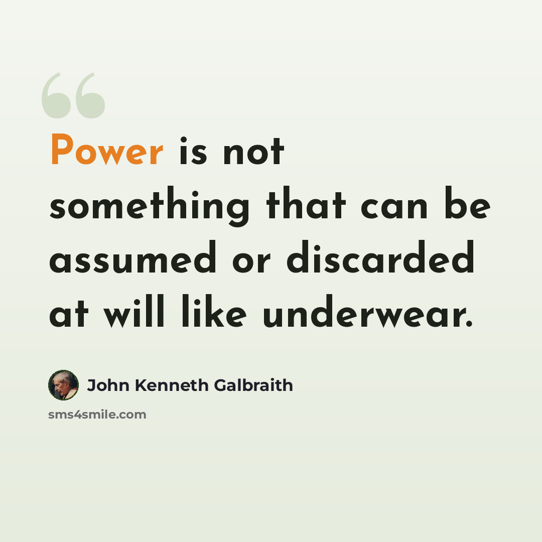 “Power is not something that can be assumed or discarded at will like underwear.” quote by John Kenneth Galbraith