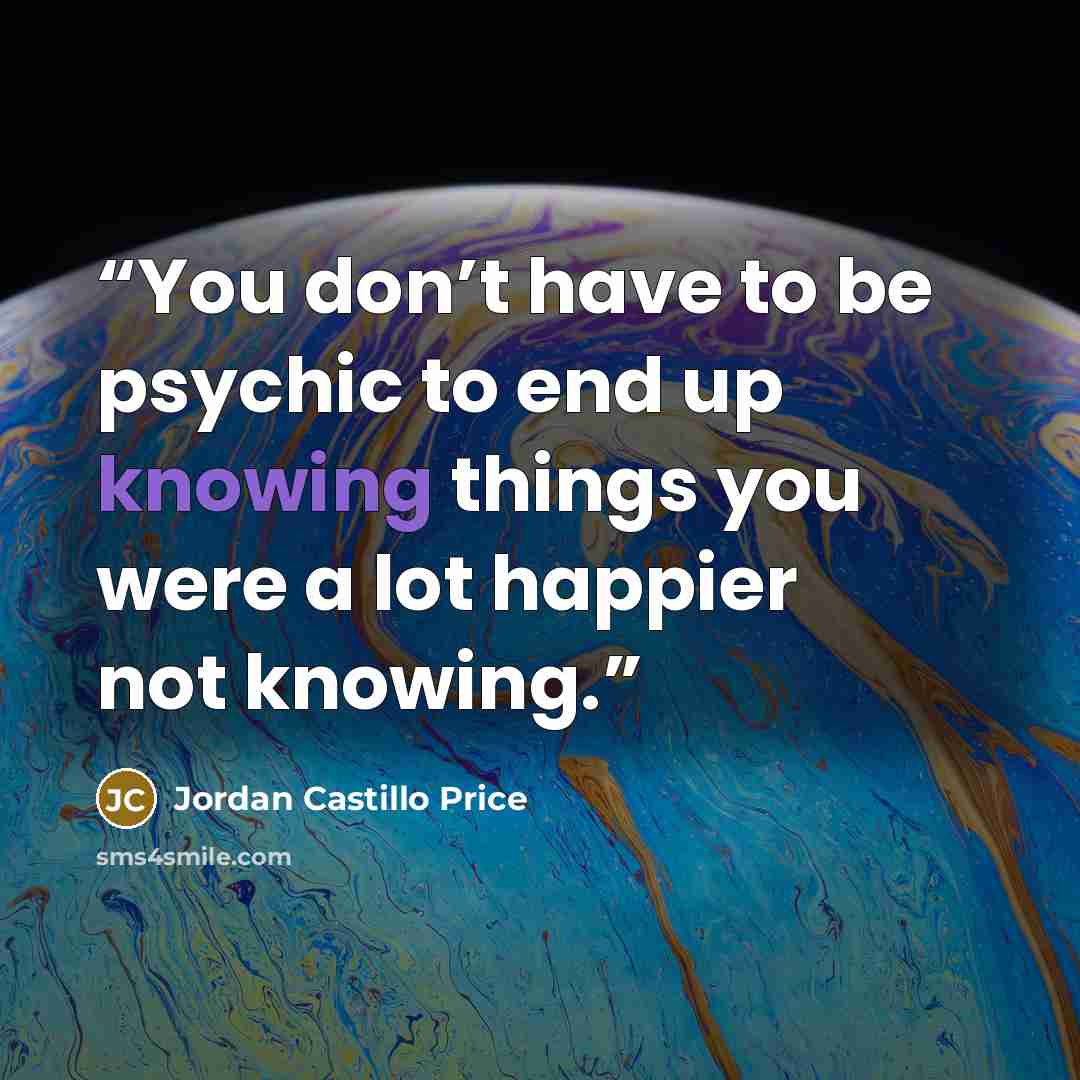 “You don’t have to be psychic to end up knowing things you were a lot happier not knowing.” quote by Jordan Castillo Price