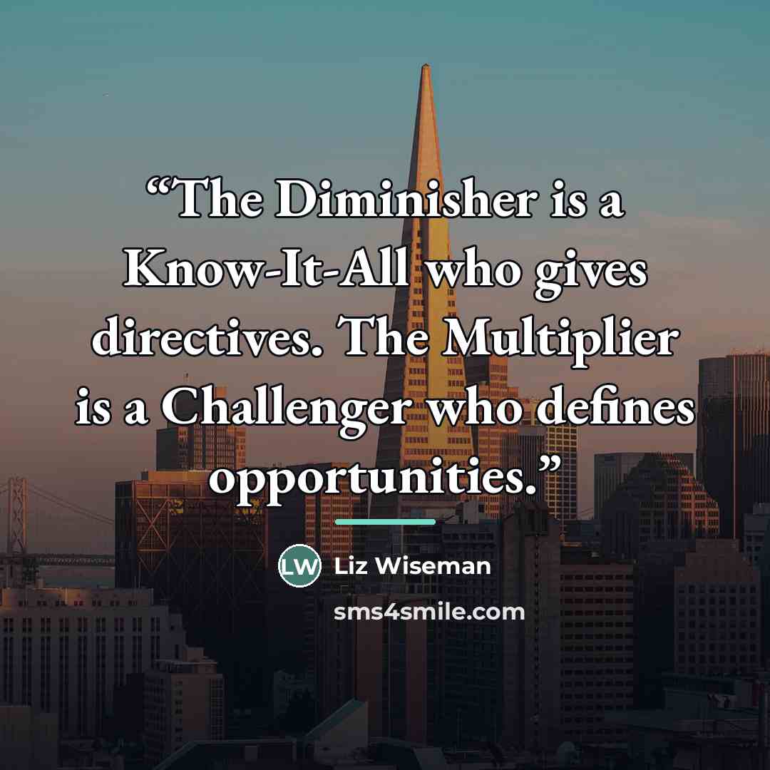 “The Diminisher is a Know-It-All who gives directives. The Multiplier is a Challenger who defines opportunities.” quote by Liz Wiseman