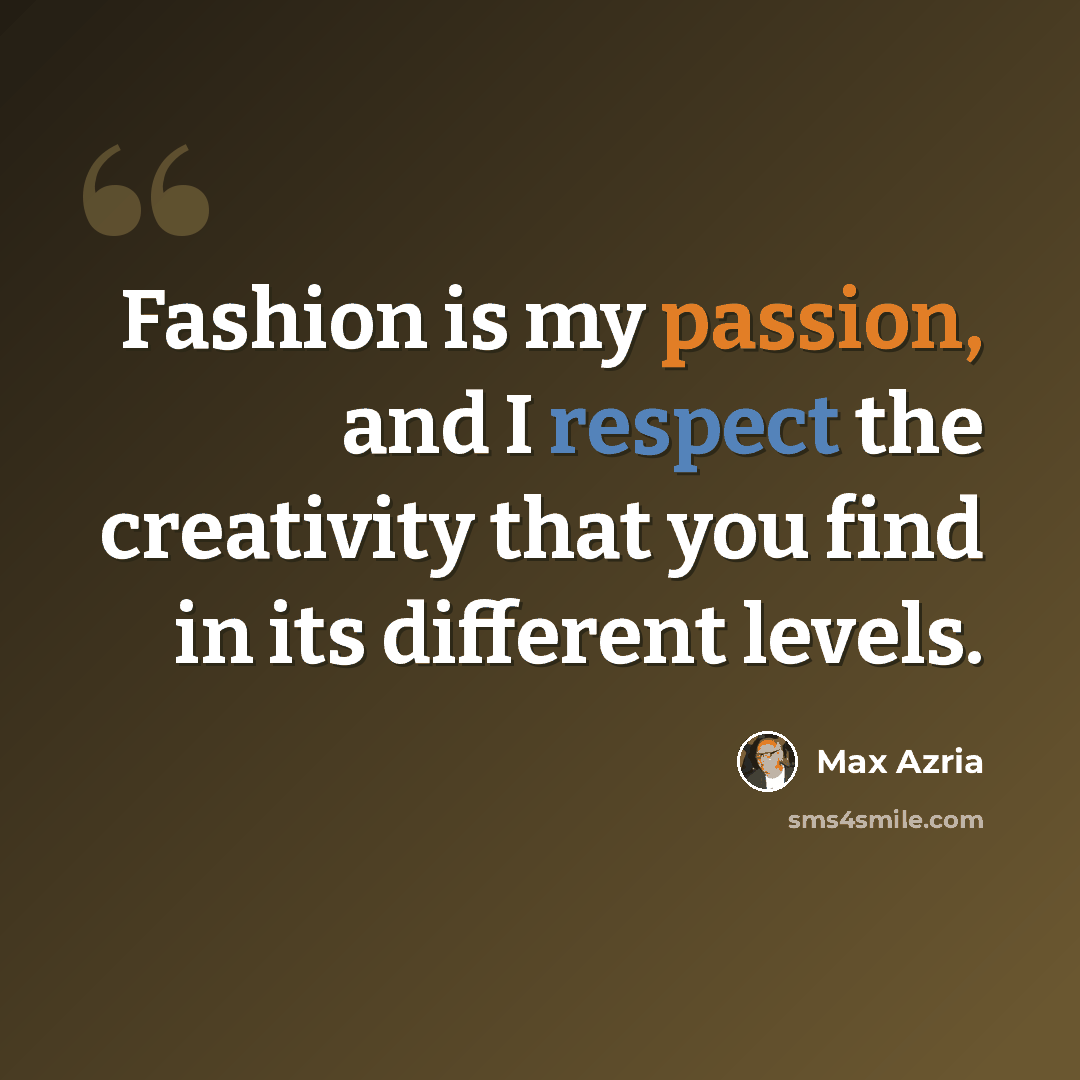 “Fashion is my passion, and I respect the creativity that you find in its different levels.” quote by Max Azria