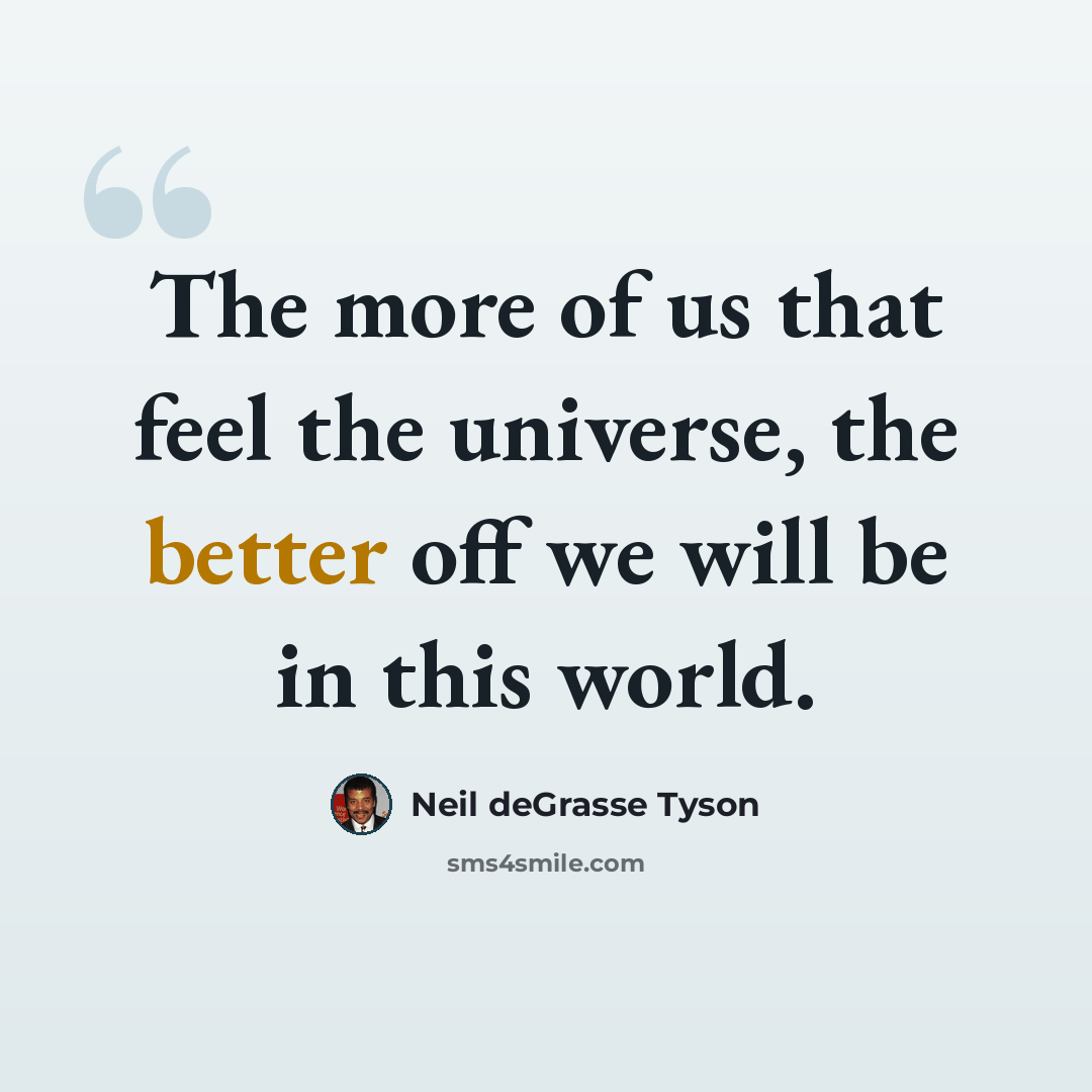 “The more of us that feel the universe, the better off we will be in this world.” quote by Neil deGrasse Tyson