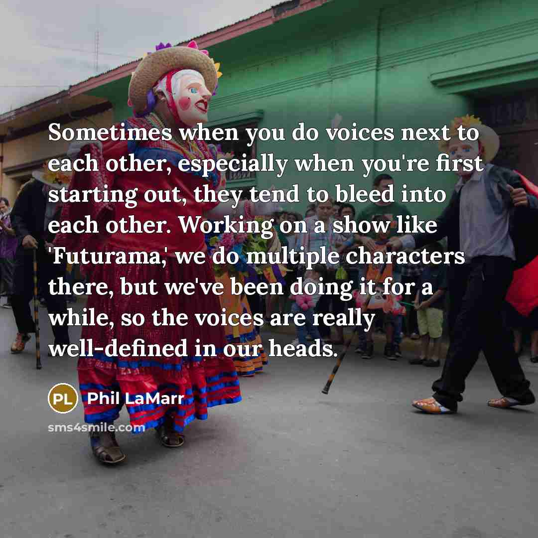 “Sometimes when you do voices next to each other, especially when you're first starting out, they tend to bleed into each other. Working on a show like 'Futurama,' we do multiple characters there, but we've been doing it for a while, so the voices are really well-defined in our heads.” quote by Phil LaMarr