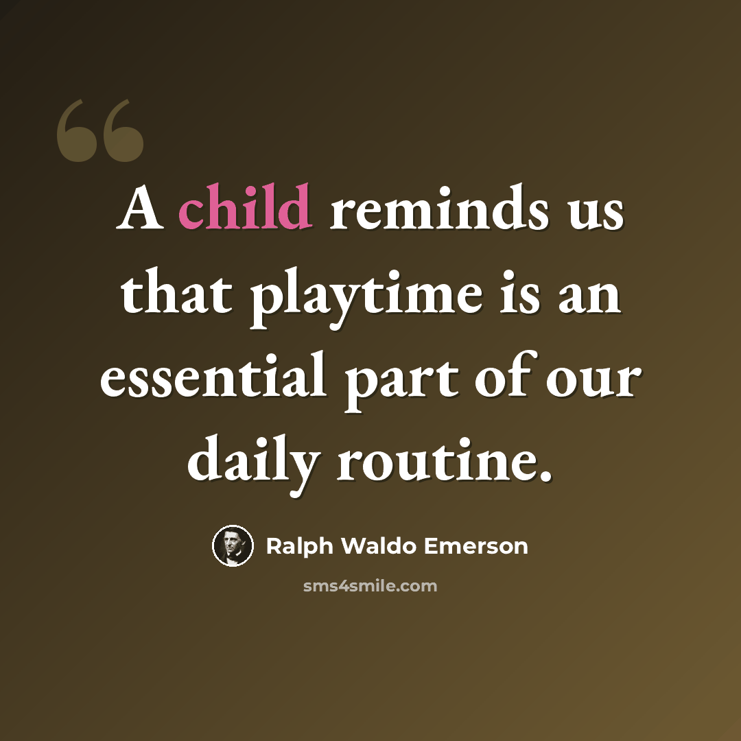 “A child reminds us that playtime is an essential part of our daily routine.” quote by Ralph Waldo Emerson
