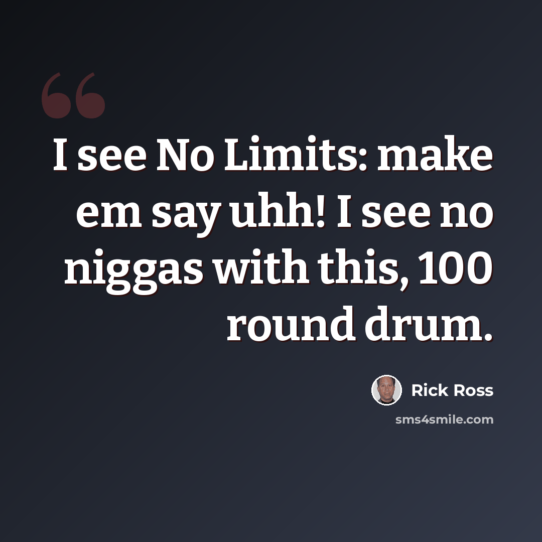 “I see No Limits: make em say uhh! I see no niggas with this, 100 round drum.” quote by Rick Ross
