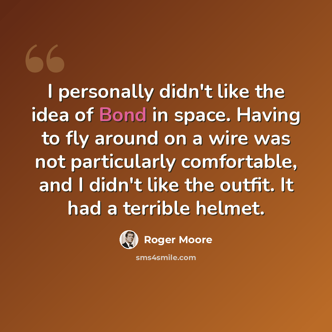 “I personally didn't like the idea of Bond in space. Having to fly around on a wire was not particularly comfortable, and I didn't like the outfit. It had a terrible helmet.” quote by Roger Moore