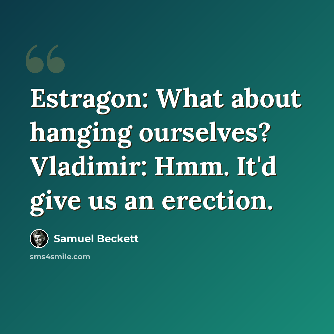 “Estragon: What about hanging ourselves? Vladimir: Hmm. It'd give us an erection.” quote by Samuel Beckett