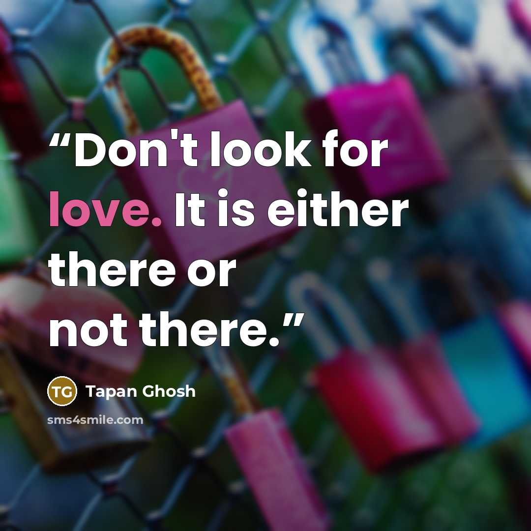 “Don't look for love. It is either there or not there.” quote by Tapan Ghosh