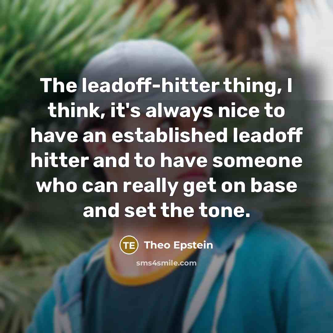 “The leadoff-hitter thing, I think, it's always nice to have an established leadoff hitter and to have someone who can really get on base and set the tone.” quote by Theo Epstein