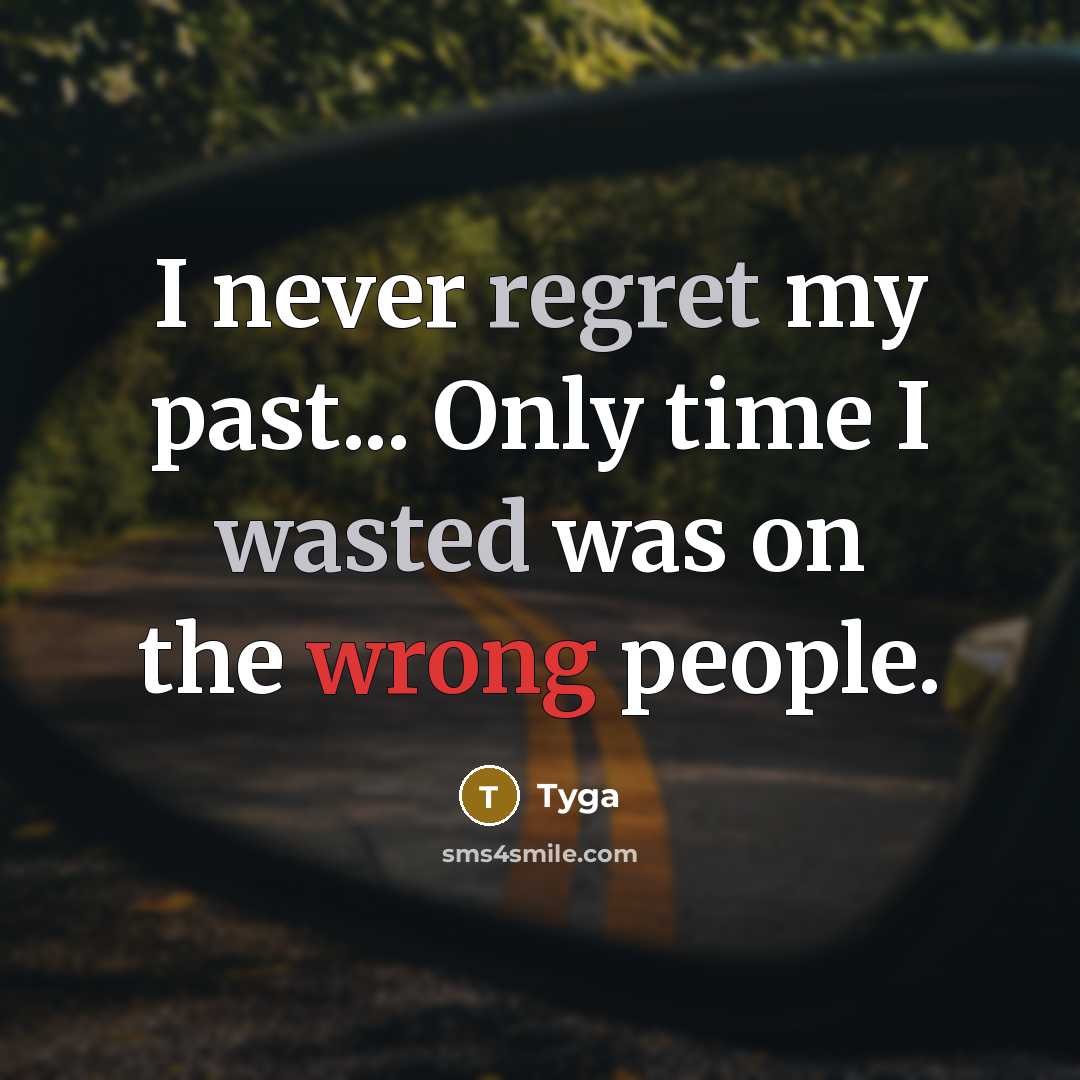 “I never regret my past... Only time I wasted was on the wrong people.” quote by Tyga