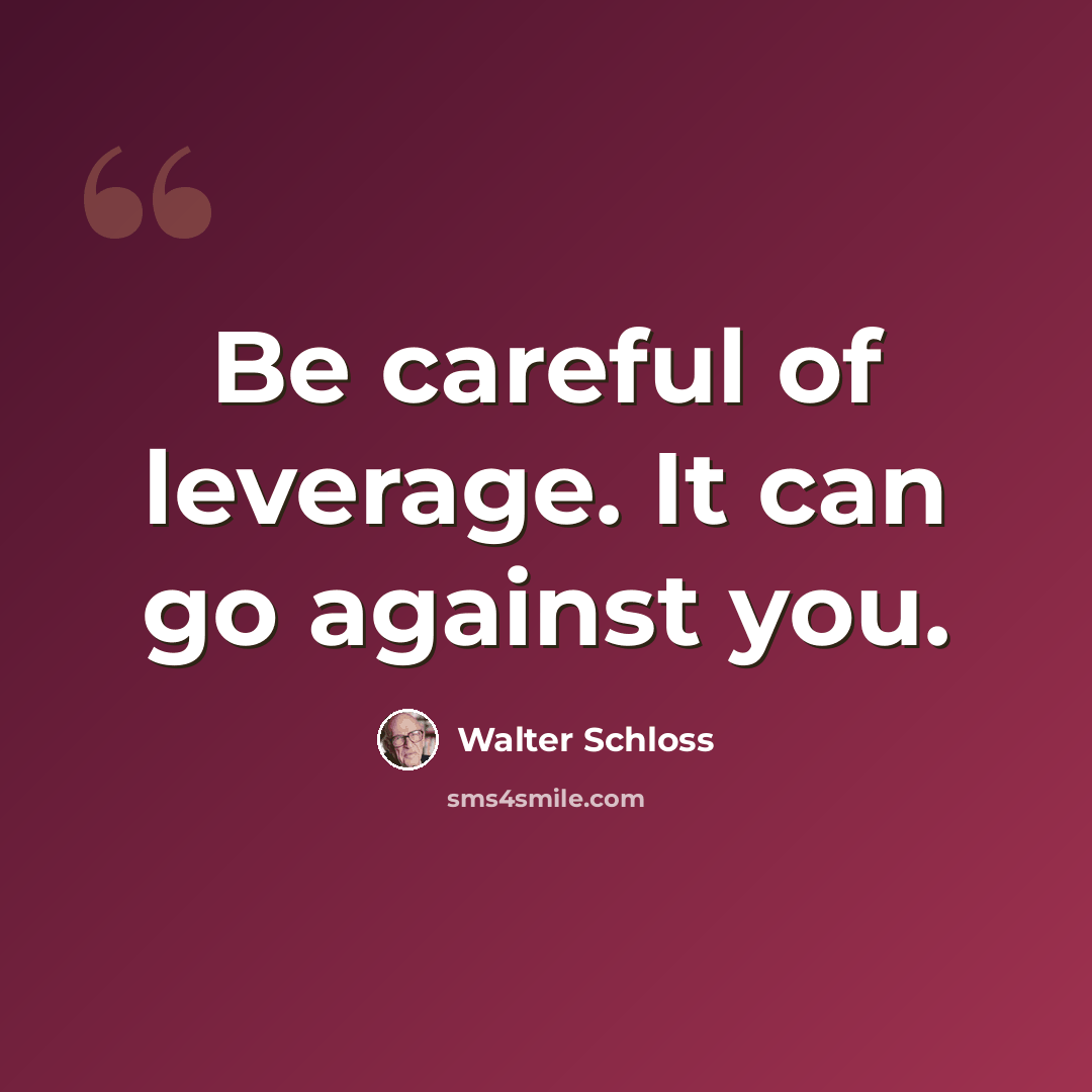 “Be careful of leverage. It can go against you.” quote by Walter Schloss