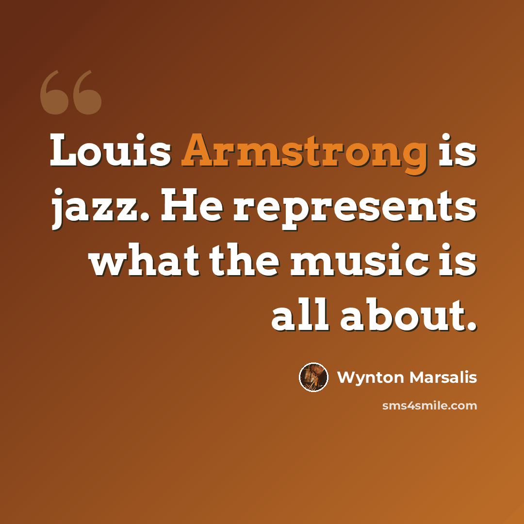 “Louis Armstrong is jazz. He represents what the music is all about.” quote by Wynton Marsalis