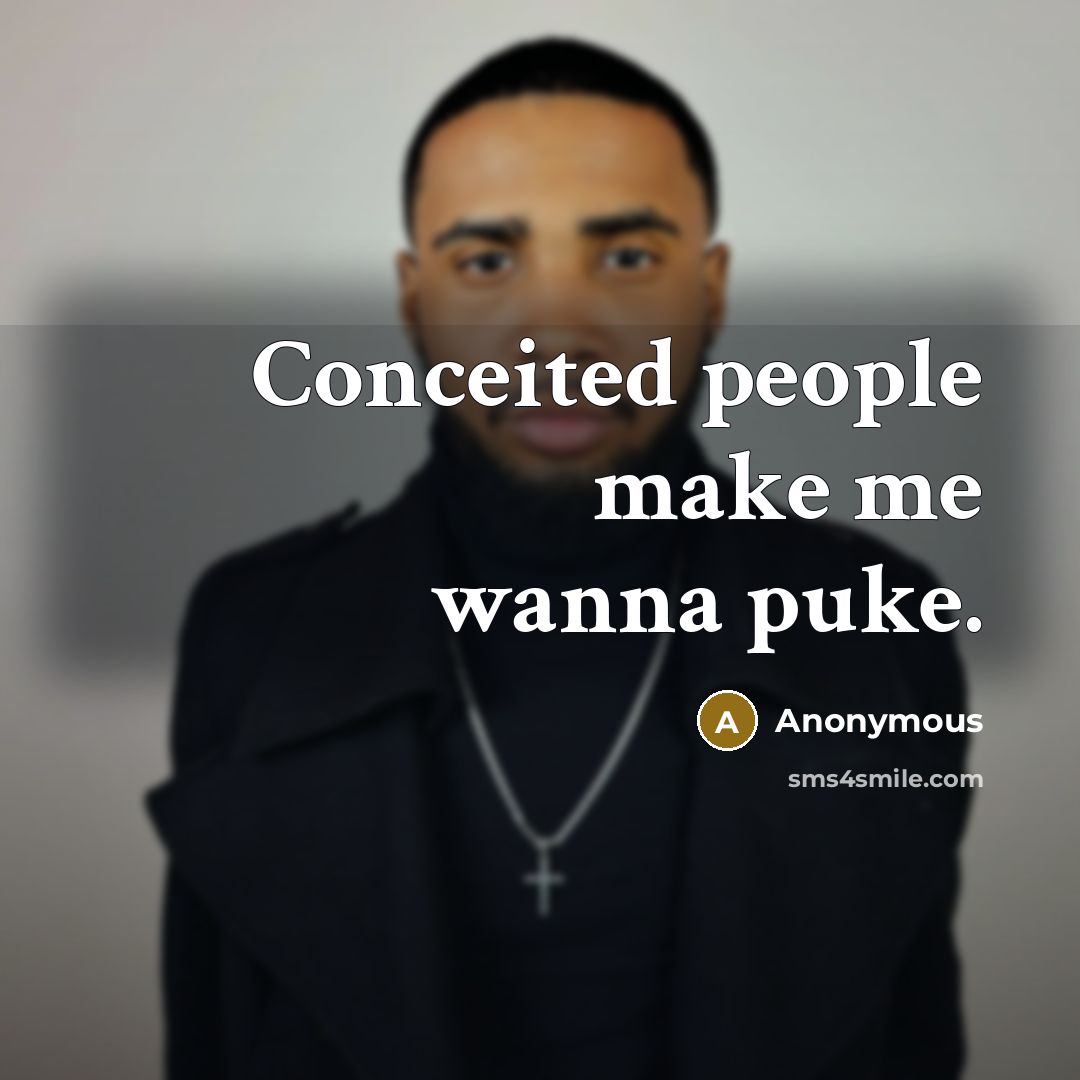 “Conceited people make me wanna puke.” quote by Anonymous