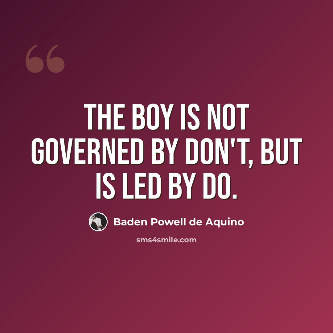 “The boy is not governed by don't, but is led by do.” quote by Baden Powell de Aquino