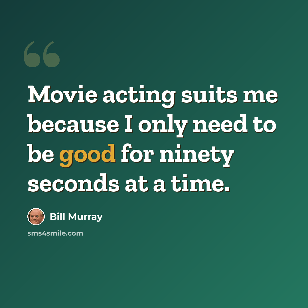 “Movie acting suits me because I only need to be good for ninety seconds at a time.” quote by Bill Murray